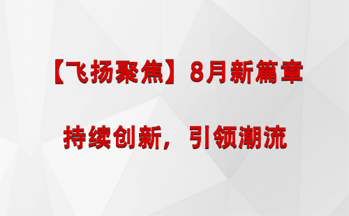 湟源【飞扬聚焦】8月新篇章 —— 持续创新，引领潮流