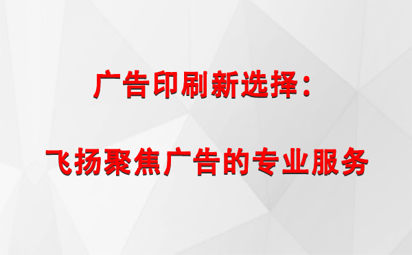 湟源广告印刷新选择：飞扬聚焦广告的专业服务