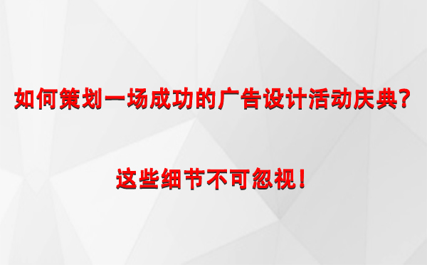 如何策划一场成功的湟源广告设计湟源活动庆典？这些细节不可忽视！